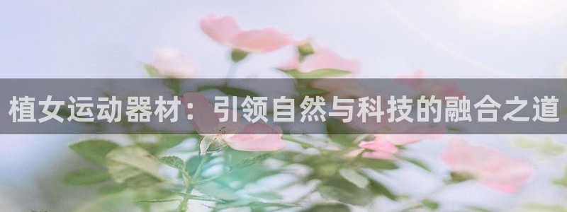 意昂4科技：植女运动器材：引领自然与科技的融合之道