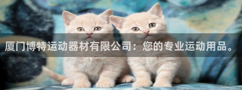 意昂4娱乐首页网站大全：厦门博特运动器材有限公司：您