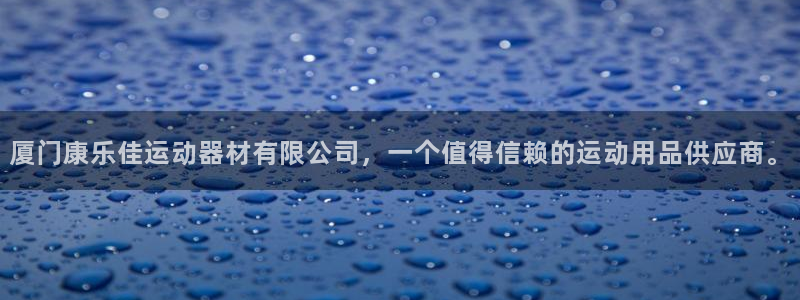 意昂体育4开户：厦门康乐佳运动器材有限公司，一个值得