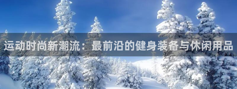 意昂体育4平台注册：运动时尚新潮流：最前沿的健身装备