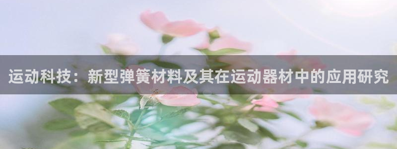意昂体育4开户：运动科技：新型弹簧材料及其在运动器材