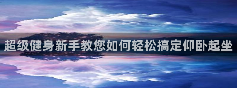 意昂4开户：超级健身新手教您如何轻松搞定仰卧起坐