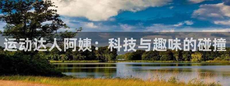 意昂体育4注册：运动达人阿姨：科技与趣味的碰撞