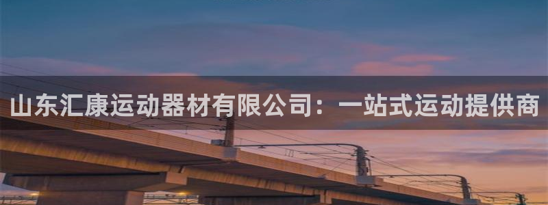 意昂体育4平台是正规平台吗：山东汇康运动器材有限公司