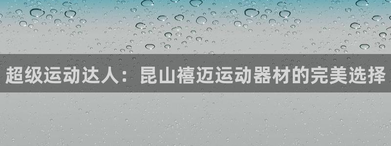意昂4神州：超级运动达人：昆山禧迈运动器材的完美选择