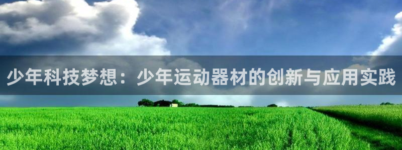 意昂4官网：少年科技梦想：少年运动器材的创新与应用实