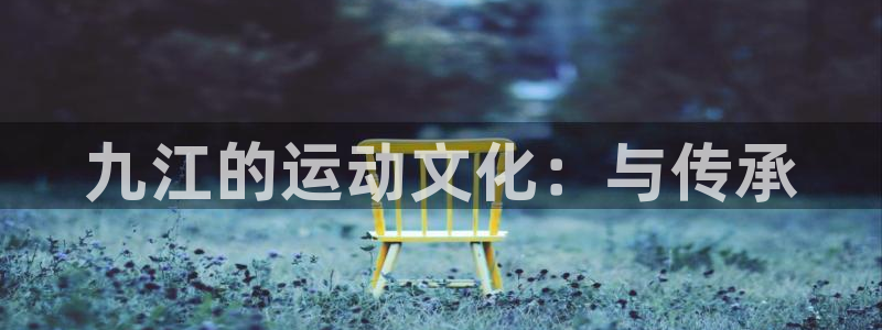 意昂体育4开户：九江的运动文化：与传承