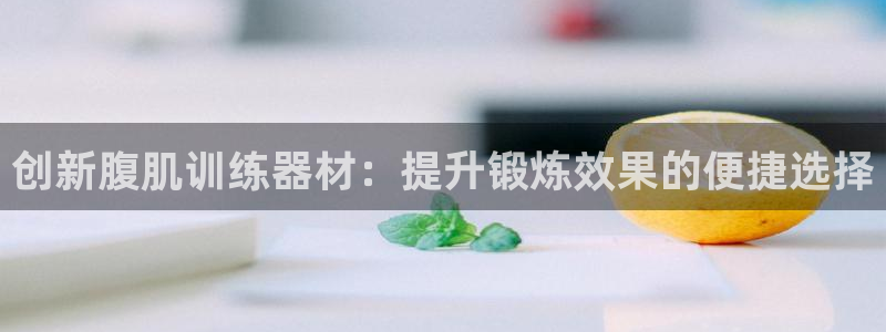 意昂体育4平台是正规平台吗安全吗：创新腹肌训练器材：