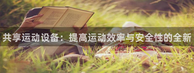 意昂体育4招商电话地址：共享运动设备：提高运动效率与