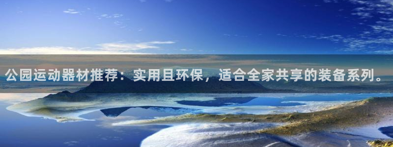 意昂体育4平台注册流程图：公园运动器材推荐：实用且环保，适合