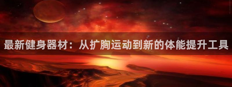 意昂4新能源：最新健身器材：从扩胸运动到新的体能提升工具