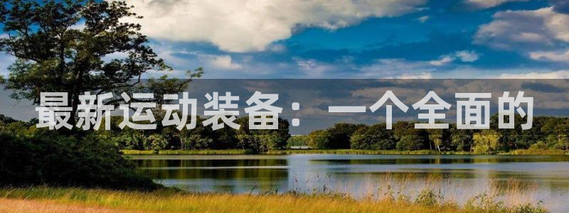 意昂体育4平台注册要钱吗：最新运动装备：一个全面的