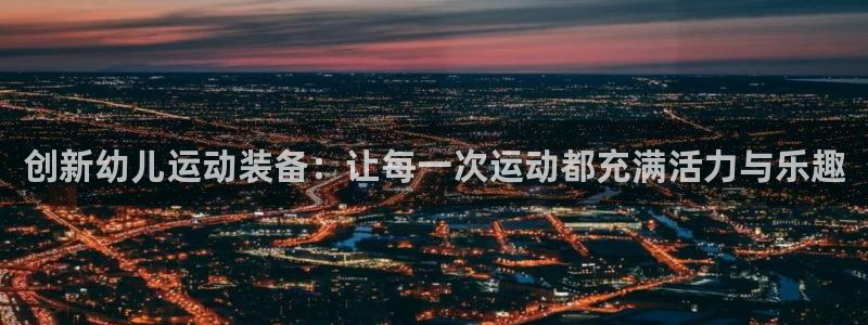 意昂4娱乐网站：创新幼儿运动装备：让每一次运动都充满