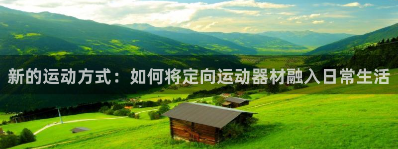 意昂4代理：新的运动方式：如何将定向运动器材融入日常