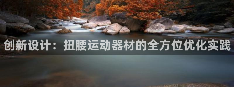 意昂体育4招商电话号码查询：创新设计：扭腰运动器材的