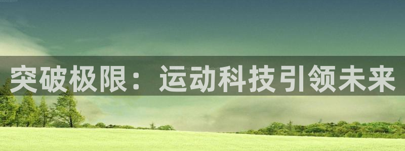 意昂体育4平台注册要钱吗是真的吗：突破极限：运动科技