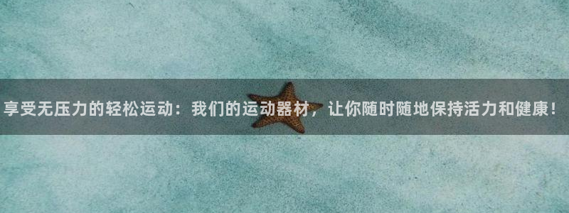 意昂4官方：享受无压力的轻松运动：我们的运动器材，让你随时随