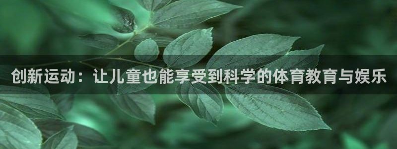 意昂4娱乐：创新运动：让儿童也能享受到科学的体育教育