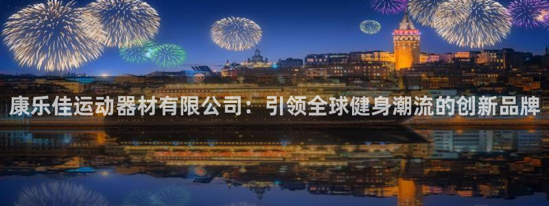 意昂体育4平台APP：康乐佳运动器材有限公司：引领全