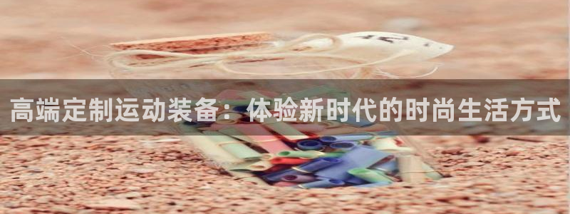 意昂体育4招商电话是多少号码：高端定制运动装备：体验