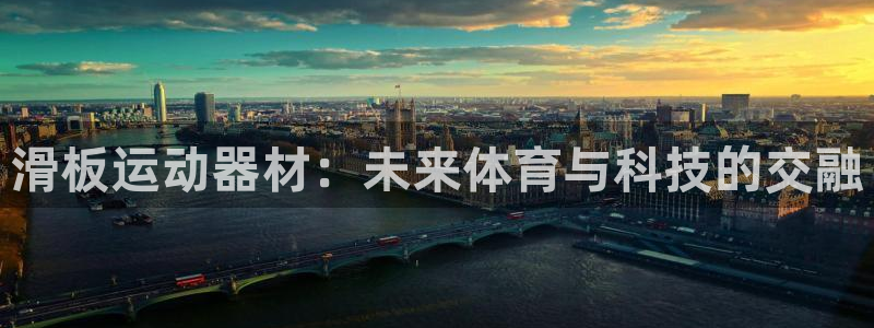 意昂体育4平台注册：滑板运动器材：未来体育与科技的交融